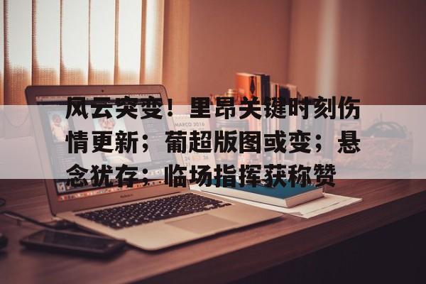 包含风云突变!里昂关键时刻伤情更新;葡超版图或变;悬念犹存;临场指挥获称赞的词条 包含风云突变!里昂关键时刻伤情更新;葡超版图或变;悬念犹存;临场指挥获称赞的词条